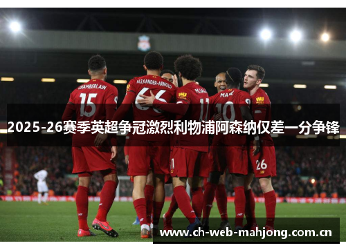 2025-26赛季英超争冠激烈利物浦阿森纳仅差一分争锋