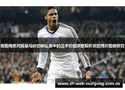 奥斯梅恩对阵皇马欧协联比赛中的战术价值深度解析攻防博弈前瞻研究