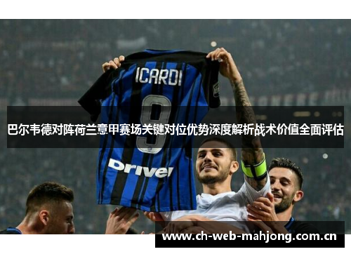 巴尔韦德对阵荷兰意甲赛场关键对位优势深度解析战术价值全面评估